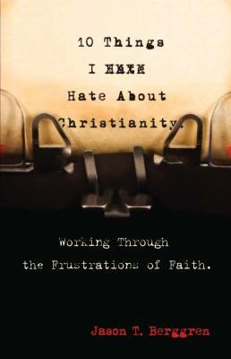 10 Things I Hate About Christianity: Working Through the Frustrations of Faith by Berggren, Jason T cover
