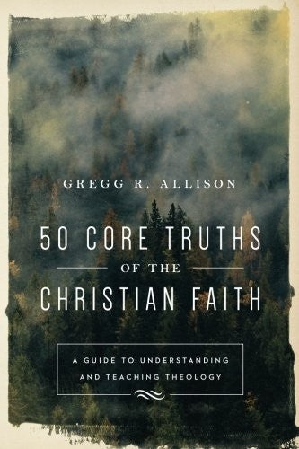50 Core Truths of the Christian Faith: A Guide to Understanding and Teaching Theology by Allison, Gregg R cover